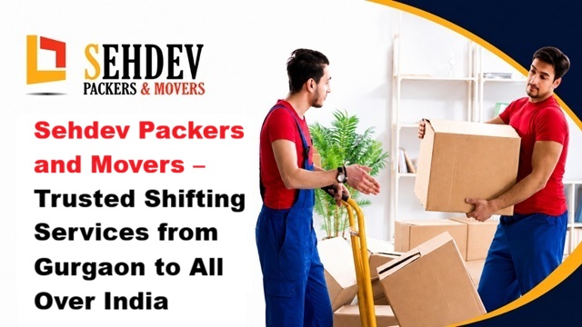 Sehdev Packers and Movers – Trusted Shifting Services from Gurgaon to All Over India